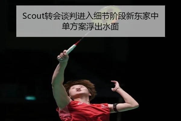 Scout转会谈判进入细节阶段新东家中单方案浮出水面