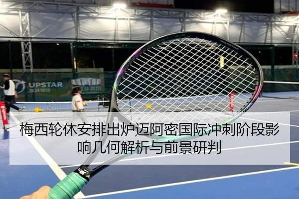 梅西轮休安排出炉迈阿密国际冲刺阶段影响几何解析与前景研判