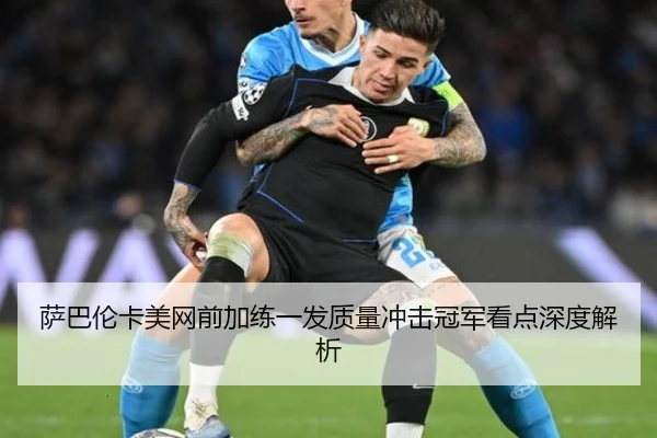 萨巴伦卡美网前加练一发质量冲击冠军看点深度解析